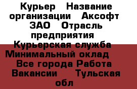 Курьер › Название организации ­ Аксофт, ЗАО › Отрасль предприятия ­ Курьерская служба › Минимальный оклад ­ 1 - Все города Работа » Вакансии   . Тульская обл.